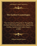 The Earliest Cosmologies: The Universe As Pictured In Thought By Ancient Hebrews, Babylonians, Egyptians, Greeks, Iranians, And Indo-Aryans (1909)