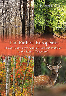 The Earliest Europeans - A Year in the Life: Survival Strategies in the Lower Palaeolithic - Hosfield, Robert