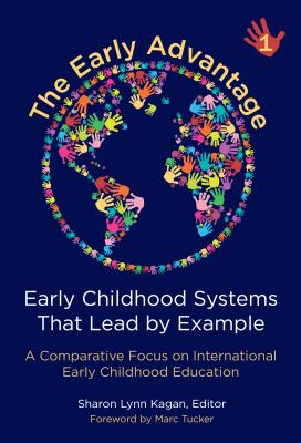 The Early Advantage 1--Early Childhood Systems That Lead by Example: A Comparative Focus on International Early Childhood Education - Kagan, Sharon Lynn (Editor), and Tucker, Marc (Foreword by)