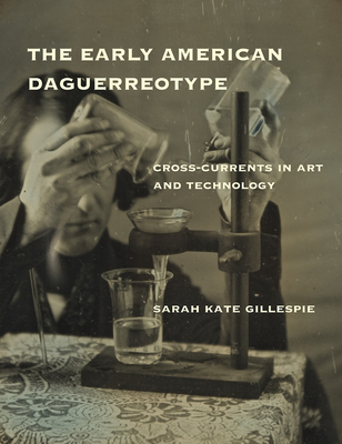 The Early American Daguerreotype: Cross-Currents in Art and Technology - Gillespie, Sarah Kate