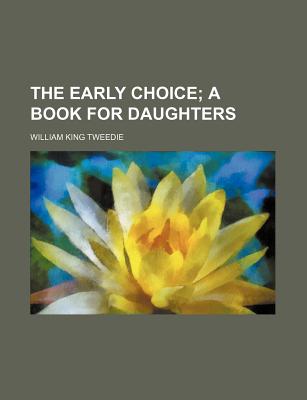 The Early Choice: A Book for Daughters - Tweedie, William King