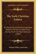 The Early Christian Fathers: Or Memorials of Nine Distinguished Teachers of the Christian Faith During the First Three Centuries (1844)