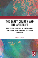 The Early Church and the Afterlife: Post-death existence in Athenagoras, Tertullian, Origen and the Letter to Rheginos