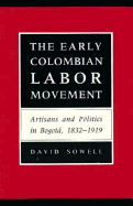 The Early Colombian Labor Movement: Artisans and Politics in Bogota, 1832-1919 - Sowell, David