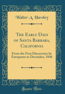 The Early Days of Santa Barbara, California: From the First Discoveries by Europeans to December, 1846 (Classic Reprint)