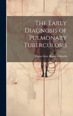 The Early Diagnosis of Pulmonary Tuberculosis - Illinois State Board of Health (Creator)