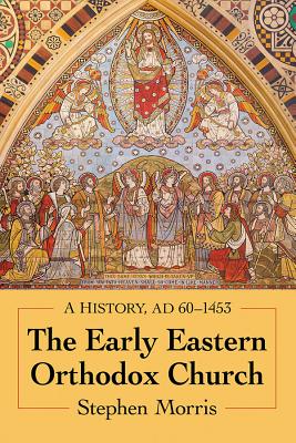 The Early Eastern Orthodox Church: A History, AD 60-1453 - Morris, Stephen
