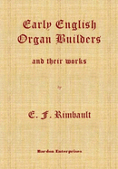 The Early English Organ Builders and Their Works: From the Fifteenth Century to the Period of the Great Rebellion