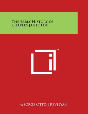 The Early History of Charles James Fox - Trevelyan, George Otto, Sir