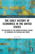 The Early History of Economics in the United States: The Influence of the German Historical School of Economics on Teaching and Theory