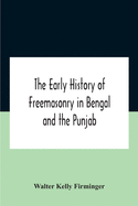 The Early History Of Freemasonry In Bengal And The Punjab With Which Is Incorporated The Early History Of Freemasonry In Bengal By Andrew D'Cruz