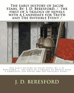 The early history of Jacob Stahl. By: J. D. Beresford. / the first of a trilogy of novels with A Candidate for Truth and The Invisible Event /