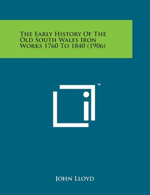 The Early History of the Old South Wales Iron Works 1760 to 1840 (1906) - Lloyd, John, CBE