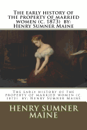 The Early History of the Property of Married Women (C. 1873) by: Henry Sumner Maine