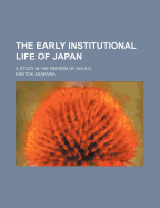 The early institutional life of Japan: a study in the reform of 645 A.D.