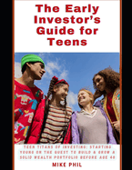 The Early Investor's Guide for Teens: Teen Titans of Investing: Starting Young on the Quest to Build and Grow a Solid Wealth Portfolio before age 40