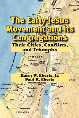 The Early Jesus Movement and Its Congregations: Their Cities, Conflicts, and Triumphs - Eberts, Harry W, and Eberts, Jr Harry W, and Eberts, Paul R