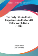 The Early Life And Later Experience And Labors Of Elder Joseph Bates (1878)