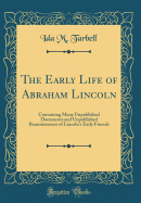 The Early Life of Abraham Lincoln: Containing Many Unpublished Documents and Unpublished Reminiscences of Lincoln's Early Friends (Classic Reprint)