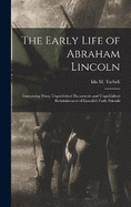 The Early Life of Abraham Lincoln: Containing Many Unpublished Documents and Unpublished Reminiscences of Lincoln's Early Friends