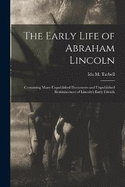 The Early Life of Abraham Lincoln: Containing Many Unpublished Documents and Unpublished Reminiscences of Lincoln's Early Friends