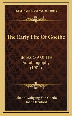 The Early Life Of Goethe: Books 1-9 Of The Autobiography (1904) - Goethe, Johann Wolfgang Von, and Oxenford, John (Translated by)