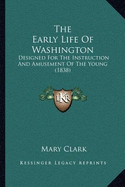 The Early Life Of Washington: Designed For The Instruction And Amusement Of The Young (1838) - Clark, Mary