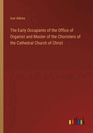 The Early Occupants of the Office of Organist and Master of the Choristers of the Cathedral Church of Christ