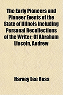 The Early Pioneers and Pioneer Events of the State of Illinois: Including Personal Recollections of the Writer; of Abraham Lincoln, Andrew Jackson, and Peter Cartwright, Together With a Brief Autobiography of the Writer