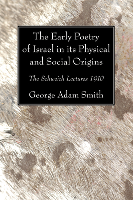 The Early Poetry of Israel in its Physical and Social Origins - Smith, George Adam, Sir