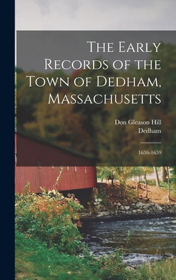 The Early Records of the Town of Dedham, Massachusetts: 1636-1659 - Dedham, and Hill, Don Gleason