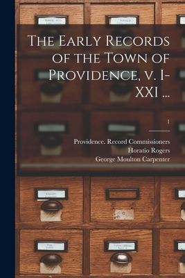 The Early Records of the Town of Providence, V. I-XXI ...; 1 - Providence Record Commissioners (Creator), and Rogers, Horatio 1836-1904 Ed Cn (Creator), and Carpenter, George Moulton 1844...