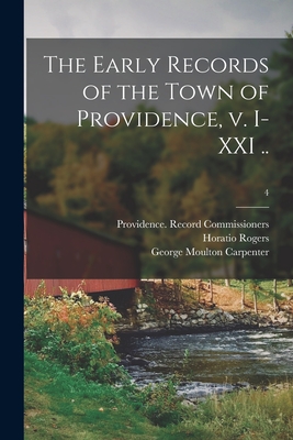 The Early Records of the Town of Providence, V. I-XXI ..; 4 - Providence (R I ) Record Commissioners (Creator), and Rogers, Horatio 1836-1904, and Carpenter, George Moulton 1844-1896