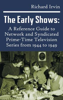 The Early Shows: A Reference Guide to Network and Syndicated PrimeTime Television Series from 1944 to 1949 (hardback) - Irvin, Richard