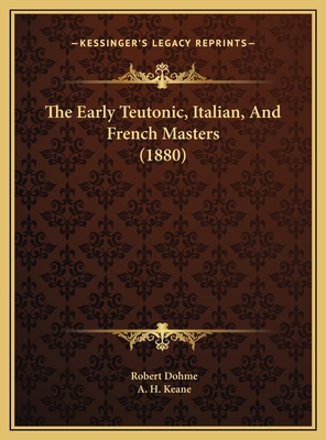 The Early Teutonic, Italian, and French Masters (1880) - Dohme, Robert, and Keane, A H (Translated by)