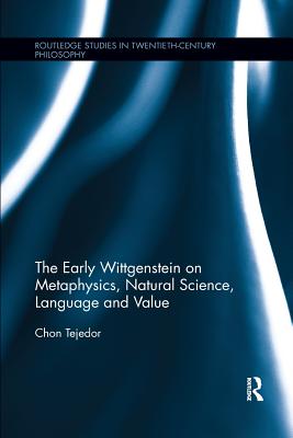The Early Wittgenstein on Metaphysics, Natural Science, Language and Value - Tejedor, Chon