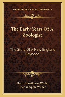 The Early Years Of A Zoologist: The Story Of A New England Boyhood - Wilder, Harris Hawthorne, and Wilder, Inez Whipple (Editor)