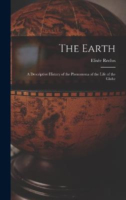 The Earth: A Descriptive History of the Phenomena of the Life of the Globe - Reclus, Elise