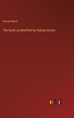 The Earth as Modified by Human Action - Marsh, George