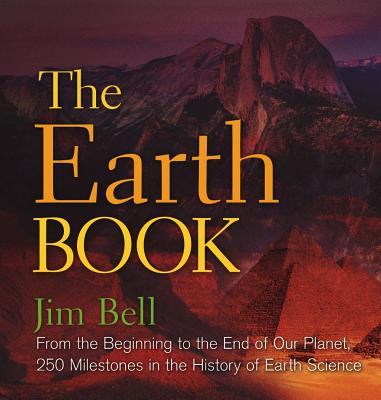 The Earth Book: From the Beginning to the End of Our Planet, 250 Milestones in the History of Earth Science - Bell, Jim