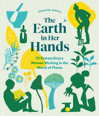 The Earth in Her Hands: 75 Extraordinary Women Working in the World of Plants - Jewell, Jennifer