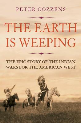 The Earth is Weeping: The Epic Story of the Indian Wars for the American West - Cozzens, Peter