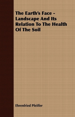 The Earth's Face - Landscape And Its Relation To The Health Of The Soil - Pfeiffer, Ehrenfried