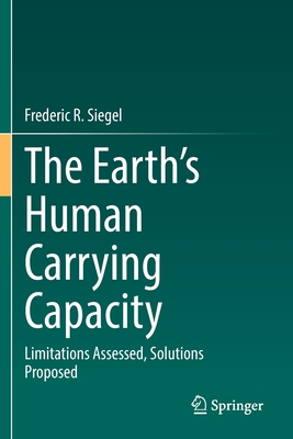 The Earth's Human Carrying Capacity: Limitations Assessed, Solutions Proposed - Siegel, Frederic R.