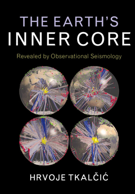 The Earth's Inner Core: Revealed by Observational Seismology - Tkalcic, Hrvoje