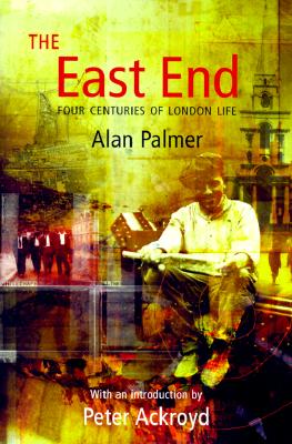 The East End: Four Centuries of London Life - Palmer, Alan, and Ackroyd, Peter (Introduction by)