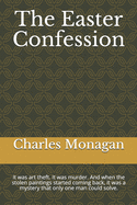 The Easter Confession: It was art theft. It was murder. And when the stolen paintings started coming back, it was a mystery that only one man could solve.