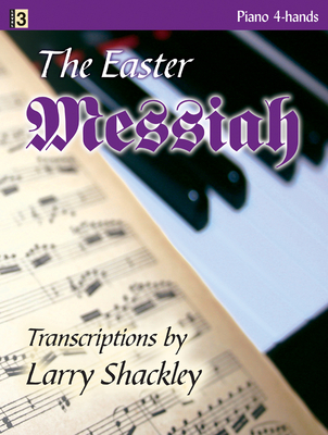 The Easter Messiah: Selections from Handel's Oratorio Transcribed for Piano Four-Hands - Shackley, Larry (Composer)