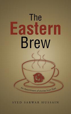 The Eastern Brew: An Assortment of Stories from East - Hussain, Syed Sarwar