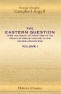 The Eastern Question From the Treaty of Paris 1856 to the Treaty of Berlin 1878 and to the Second Afghan War: Volume 1 - George Douglas Campbell Argyll